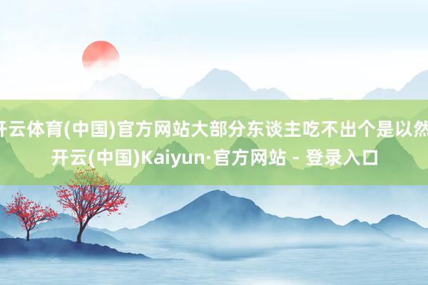开云体育(中国)官方网站大部分东谈主吃不出个是以然-开云(中国)Kaiyun·官方网站 - 登录入口