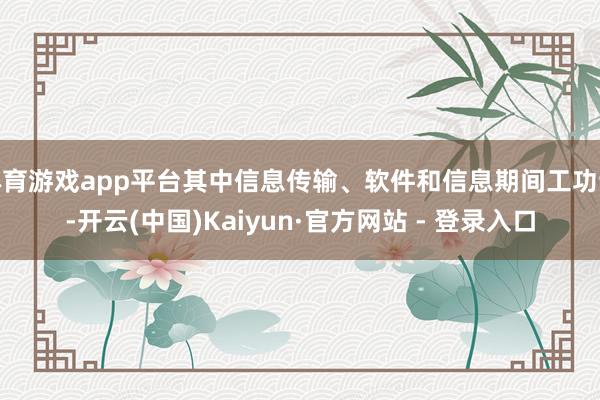体育游戏app平台其中信息传输、软件和信息期间工功课-开云(中国)Kaiyun·官方网站 - 登录入口