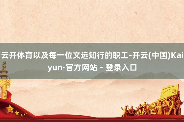 云开体育以及每一位文远知行的职工-开云(中国)Kaiyun·官方网站 - 登录入口
