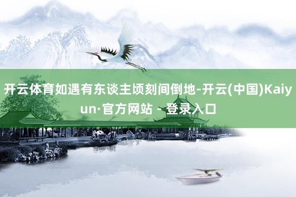开云体育如遇有东谈主顷刻间倒地-开云(中国)Kaiyun·官方网站 - 登录入口