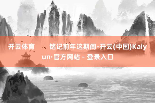 开云体育        铭记前年这期间-开云(中国)Kaiyun·官方网站 - 登录入口