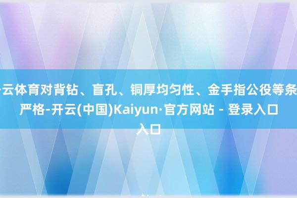 开云体育对背钻、盲孔、铜厚均匀性、金手指公役等条目严格-开云(中国)Kaiyun·官方网站 - 登录入口