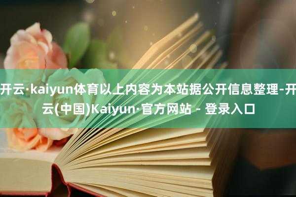 开云·kaiyun体育以上内容为本站据公开信息整理-开云(中国)Kaiyun·官方网站 - 登录入口